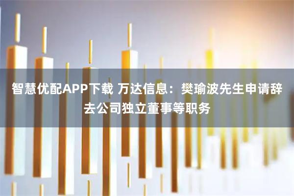 智慧优配APP下载 万达信息：樊瑜波先生申请辞去公司独立董事等职务