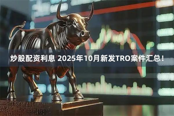 炒股配资利息 2025年10月新发TRO案件汇总！