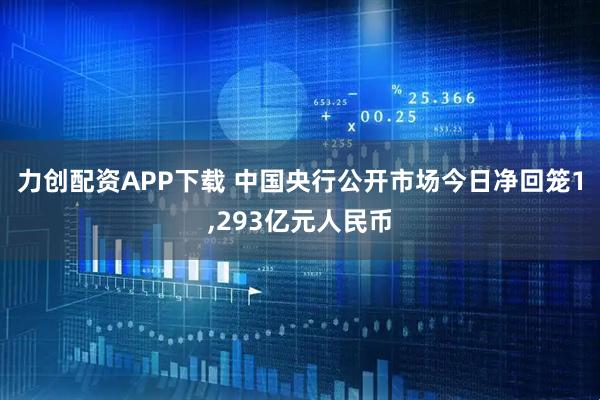 力创配资APP下载 中国央行公开市场今日净回笼1,293亿元人民币