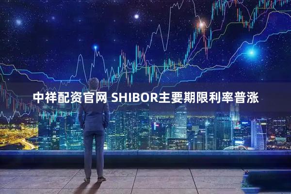 中祥配资官网 SHIBOR主要期限利率普涨