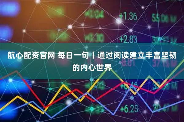 航心配资官网 每日一句丨通过阅读建立丰富坚韧的内心世界