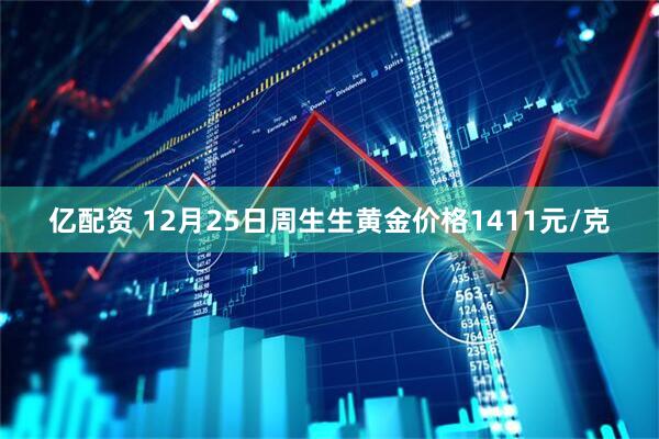亿配资 12月25日周生生黄金价格1411元/克