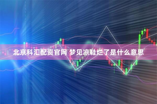 北京科汇配资官网 梦见凉鞋烂了是什么意思
