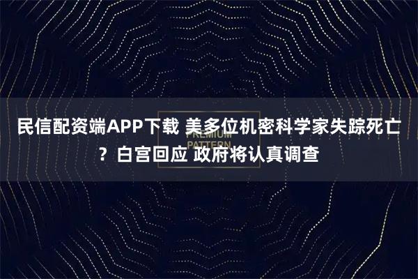 民信配资端APP下载 美多位机密科学家失踪死亡？白宫回应 政府将认真调查