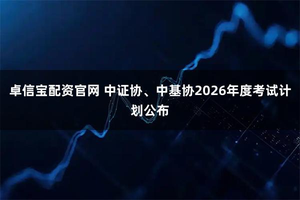 卓信宝配资官网 中证协、中基协2026年度考试计划公布