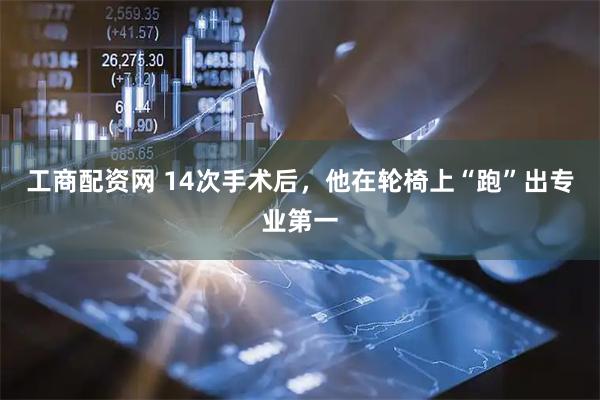 工商配资网 14次手术后，他在轮椅上“跑”出专业第一