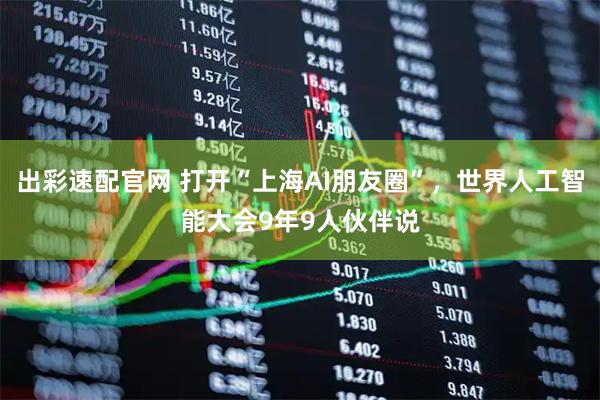 出彩速配官网 打开“上海AI朋友圈”，世界人工智能大会9年9人伙伴说